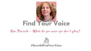 #BrewEdFindYourVoice   Kim Peacock   What do you mean you don't play?