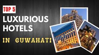 Top 5 Luxurious  Hotels in Guwahati - Assam | गुवाहाटी के 5 सबसे शानदार होटल | NE INFRA