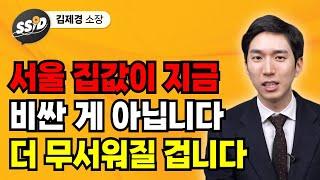 서울 집값이 지금 비싼 게 아닙니다 더 무서워질 겁니다(김제경)