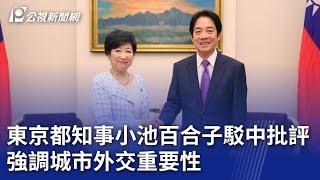 東京都知事小池百合子駁中批評 強調城市外交重要性｜20240209 公視晚間新聞