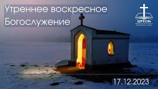 Утреннее Богослужение 17.12.2023 г.