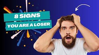 8 SIGNS YOU ARE A LOSER