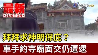 拜拜求神明保庇？ 車手約寺廟面交仍遭逮【最新快訊】