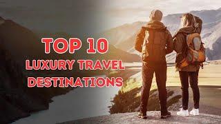 Top 10 LUXURY Travel Destinations