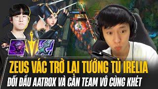 ZEUS VÁC TƯỚNG TỦ IRELIA ĐỐI ĐẦU AATROX VÀ NHỮNG MÀN CÂN TEAM VÔ CÙNG KHÉT