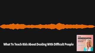 What To Teach Kids About Dealing With Difficult People | The Homeschool Sanity Show