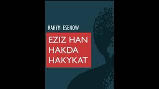 EZIZ HAN HAKDA HAKYKAT . RAHYM ESENOW(Taryhy)