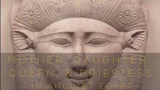 MOTHER, DAUGHTER, QUEEN & PRIESTESS in Ancient Egypt