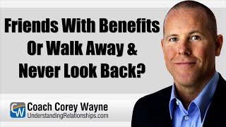 Friends With Benefits Or Walk Away & Never Look Back?