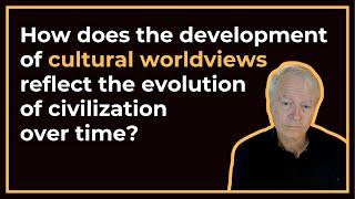 How does the development of cultural worldviews reflect the evolution of civilization over time?