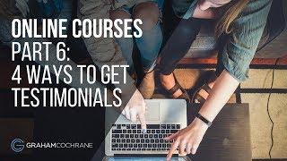 Online Courses: 4 Ways To Get Great Testimonials (Part 6 of 6)