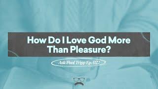 How Do I Love God More Than Pleasure? | Ask Paul Tripp (022)