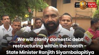 Will clarify domestic debt restructuring within the month - State Minister Ranjith Siyambalapitiya