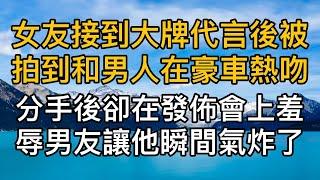 女友接到大牌代言後被拍到和男人在豪車內熱吻，不料分手後卻在記者會上當眾羞辱男友讓他瞬間氣炸了。真實故事 ｜都市男女｜情感｜男閨蜜｜妻子出軌｜楓林情感