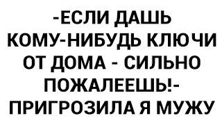 -Если дашь кому-нибудь ключи от дома - сильно пожалеешь!- пригрозила я мужу