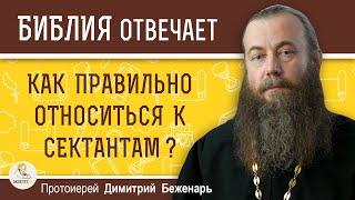 Как относиться к СЕКТАНТАМ ? Протоиерей Димитрий Беженарь. Лжеучителя и лжепророки.