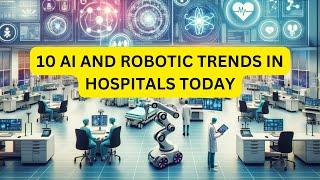 WHAT ARE 10 AI AND ROBOTIC TRENDS IN HOSPITALS TODAY?