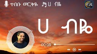 Tibebu Workiye – Hebyie Lyrics |ጥበቡ ወርቅዬ - ሀ ብዬ New Ethiopian Music Video 2021 Lyrics