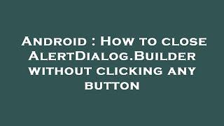 Android : How to close AlertDialog.Builder without clicking any button