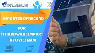 HOW KNIGHT LOGISTICS' IOR SERVICE CAN HELP YOU IMPORT IT HARDWARE INTO VIETNAM