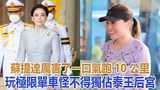 蘇提達厲害了：一口氣跑10公里，玩極限單車，怪不得獨佔泰王后宮#蘇提達#詩妮娜#歐拉弄#提幫功#思蕊梵#泰王#泰國王室