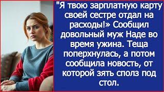 "Я твою зарплатную карту своей сестре отдал на расходы!» Сообщил довольный муж Наде во время ужина.