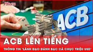 Ngân hàng ACB lên tiếng thông tin lãnh đạo đánh bạc, chuyển tiền ra nước ngoài cả chục triệu USD