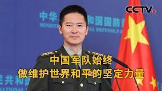 国防部：中国军队始终做维护世界和平的坚定力量 |《中国新闻》CCTV中文国际