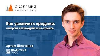 Как увеличить продажи: синергия взаимодействия отделов. Артем Шевченко, АНАЛИТИКА ПЛЮС