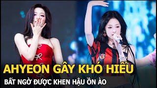 Ahyeon gây khó hiểu, bất ngờ được khen hậu ồn ào