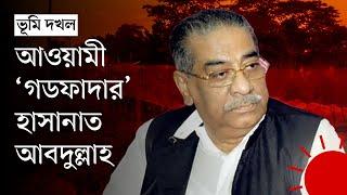 জমি দখল ও উন্নয়নকাজের কমিশন–বাণিজ্যে সিদ্ধহস্ত হাসানাত আবদুল্লাহ | Abul Hasanat Abdullah | News