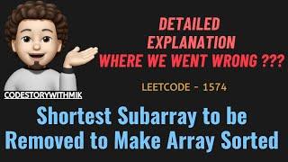 Shortest Subarray to be Removed to Make Array Sorted | Detailed | Leetcode 1574 | codestorywithMIK