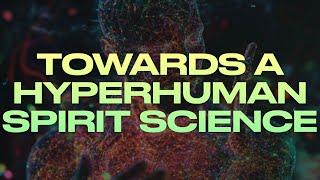 TOWARDS A HYPERHUMAN SPIRIT SCIENCE (w/ Carl Hayden Smith)