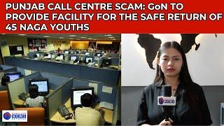 PUNJAB CALL CENTRE SCAM: GoN TO PROVIDE FACILITY FOR THE SAFE RETURN OF 45 NAGA YOUTHS