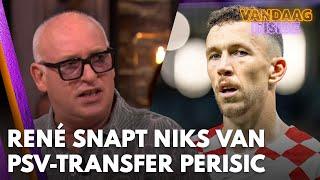 René snapt niks van PSV-transfer Perisic: ‘Dat doe je toch niet?!’ | VANDAAG INSIDE