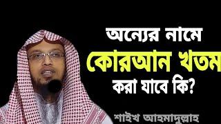 কারো নামে কোরআন খতম দেওয়া যাবে কি? শাইখ আহমাদুল্লাহ