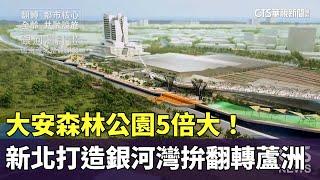 大安森林公園5倍大！　新北打造銀河灣計畫拚翻轉蘆洲｜華視新聞 20240515