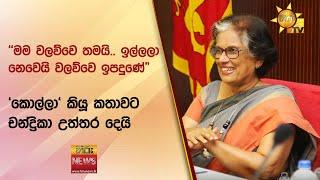 ''මම වලව්වෙ තමයි.. ඉල්ලලා නෙවෙයි වලව්වෙ ඉපදුණේ" - 'කොල්ලා' කියූ කතාවට චන්ද්‍රිකා උත්තර දෙයි