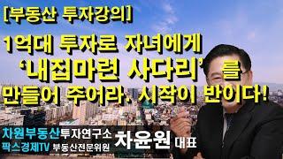 [부동산 투자강의] 1억대 투자로 자녀에게 '내집마련 사다리'를 만들어 주어라. 시작이 반이다! 상담문의 02-522-5757 차원부동산투자연구소