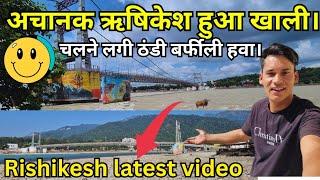 अचानक Rishikesh हुआ खाली  चलने लगी ठंडी बर्फीली हवा latest video|| Rishikesh || Rishikesh vlog