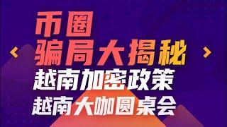 越南大咖圆桌会：币圈骗局大揭秘！越南加密政策！