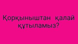 Қорқыныштан қалай құтыламыз?