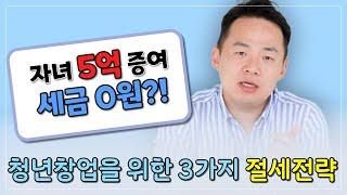 자녀에게 창업자금 5억 물려주고 절세하는 3가지 방법- 창업자금 증여세 과세특례 제도