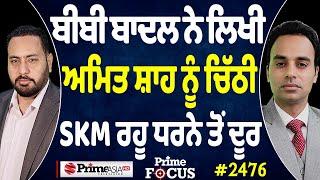 Prime Focus (2476) || ਬੀਬੀ ਬਾਦਲ ਨੇ ਲਿਖੀ ਅਮਿਤ ਸ਼ਾਹ ਨੂੰ ਚਿੱਠੀ , SKM ਰਹੂ ਧਰਨੇ ਤੋਂ ਦੂਰ