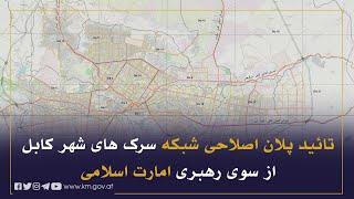 د کابل ښار د سړکونو د شبکې اصلاحی پلان د اسلامي امارت د مشرتابه لخوا تائید شوی او د تطبیق وړ دی
