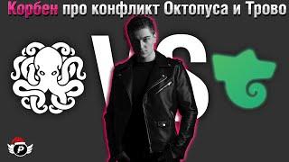 КОРБЕН ПРО КОНФЛИКТ ОКТОПУСА И ТРОВО | КТО ВИНОВАТ?