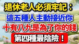 退休老人必須牢記：這五種人主動接近你，十有八九是為了你的錢，第四種最陰險！【老王講情感】#晚年生活 #中老年生活 #為人處世 #生活經驗 #情感故事 #老人 #幸福人生 #親情 #家庭關系 #理財