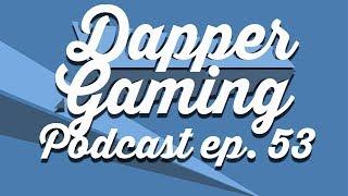 Dapper Gaming Podcast ep. 53 - March 23rd