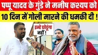 Pappu Yadav के गुंडे ने Manish Kashyap को 10 दिन में गोली मारने की धमकी दी !