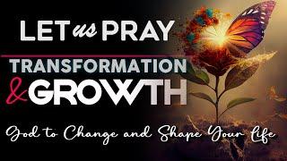 Prayer for Transformation and Growth : A Sermon on Allowing God to Change and Shape Your Life